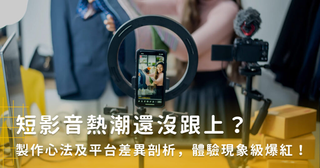 短影音熱潮還沒跟上？製作心法及平台差異剖析，體驗現象級爆紅！