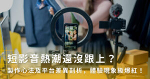 短影音熱潮還沒跟上？製作心法及平台差異剖析，體驗現象級爆紅！