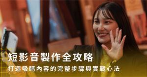 短影音製作全攻略：打造吸睛內容的完整步驟與實戰心法