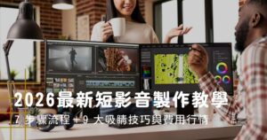 2026最新短影音製作教學:7 步驟流程+9 大吸睛技巧與費用行情